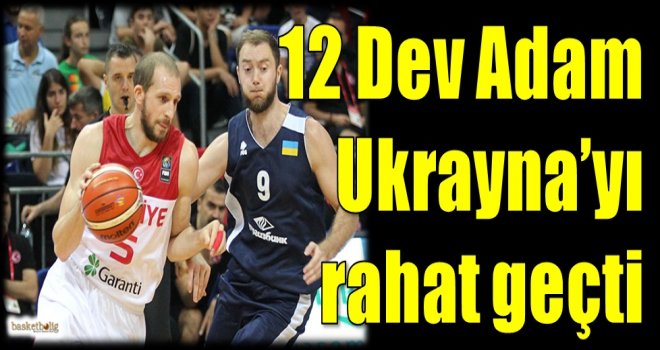 12 Dev Adam, Ukrayna'yı rahat geçti