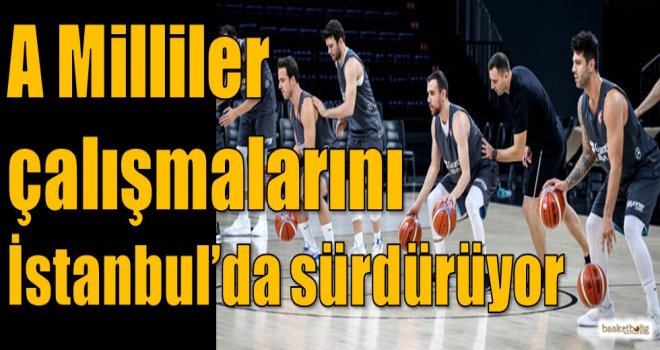 A Milliler çalışmalarını İstanbul'da sürdürüyor