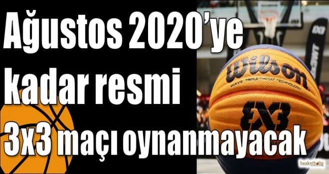 Ağustos 2020’ye kadar resmi 3x3 maçı oynanmayacak