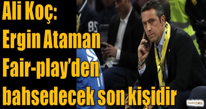 Ali Koç: Ergin Ataman Fair-play'den bahsedecek son kişidir