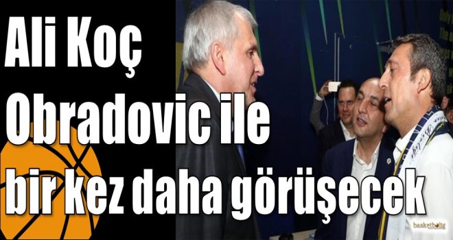 Ali Koç Obradovic ile bir kez daha görüşecek