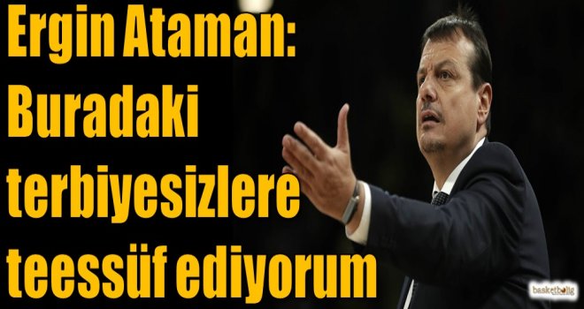 Ataman: Buradaki terbiyesizlere teessüf ediyorum