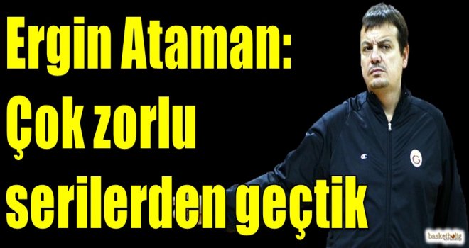 Ataman: Çok zorlu serilerden geçtik