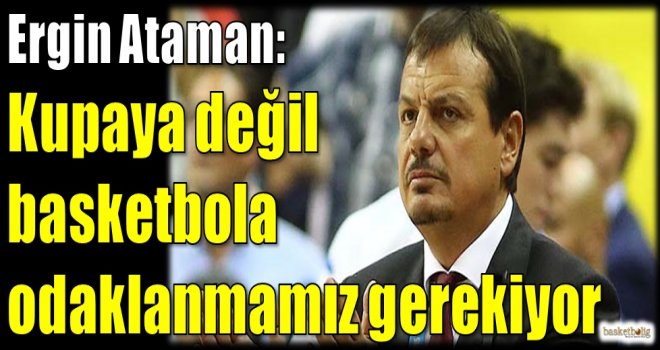Ataman: Kupaya değil basketbola odaklanmamız gerekiyor