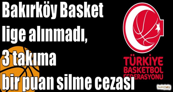 Bakırköy Basket lige alınmadı, 3 takıma bir puan silme cezası