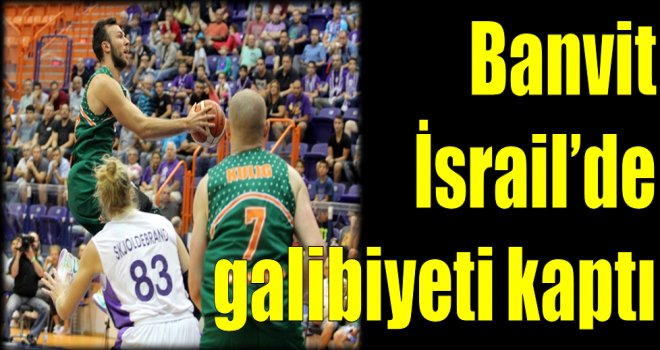 Banvit İsrail'de galibiyeti kaptı