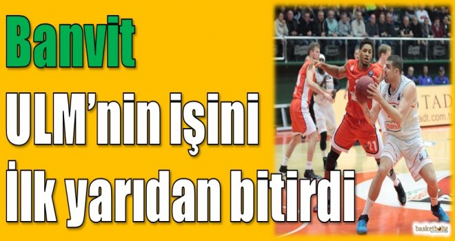 Banvit, Ulm'nin işini ilk yarıdan bitirdi