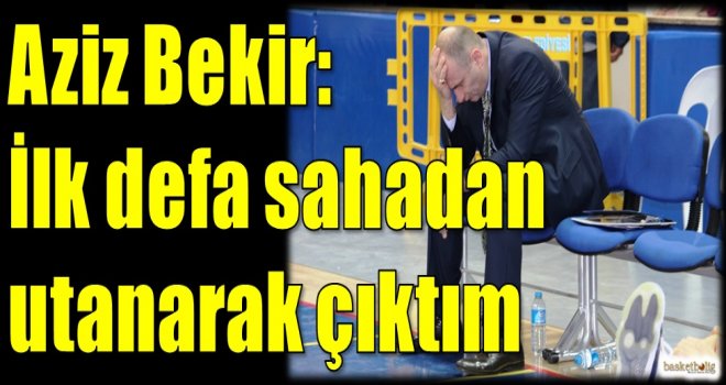 Bekir: İlk defa sahadan utanarak çıktım