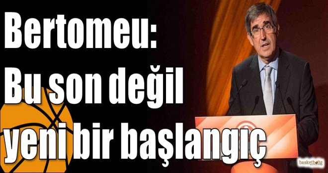 Bertomeu: Bu son değil yeni bir başlangıç