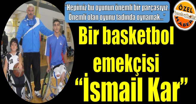 Bir basketbol emekçisi: ''İsmail Kar''