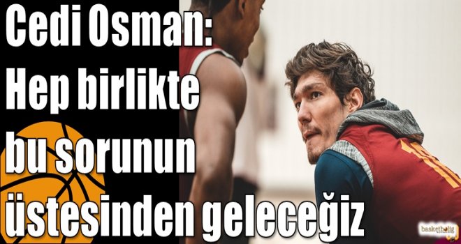 Cedi Osman: Hep birlikte bu sorunun üstesinden geleceğiz