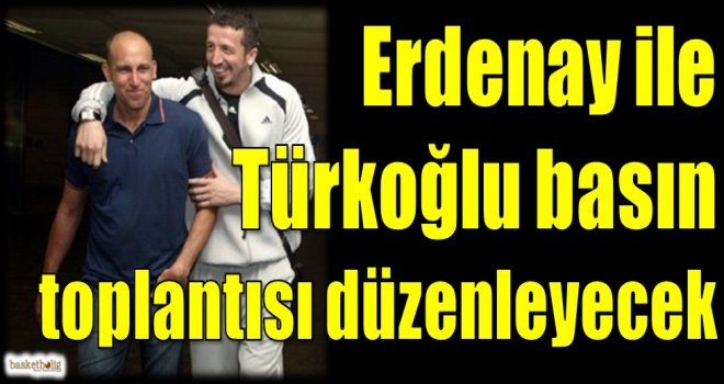 Erdenay ile Türkoğlu basın toplantısı düzenleyecek