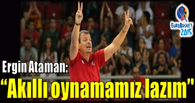 Ergin Ataman:''Akıllı oynamamız lazım''