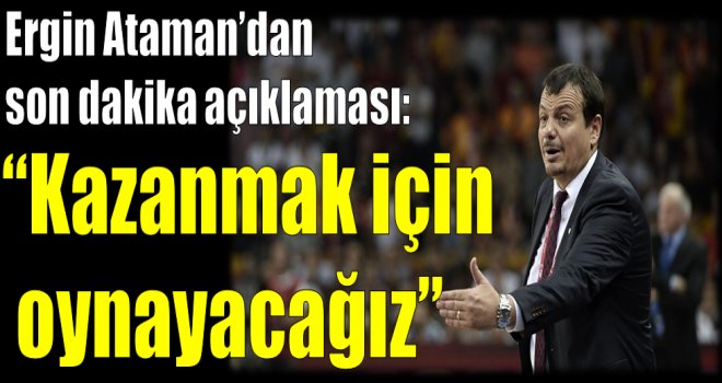 Ergin Ataman:''Kazanmak için oynayacağız''