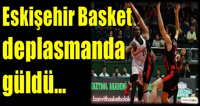Eskişehir Basket deplasmanda güldü...