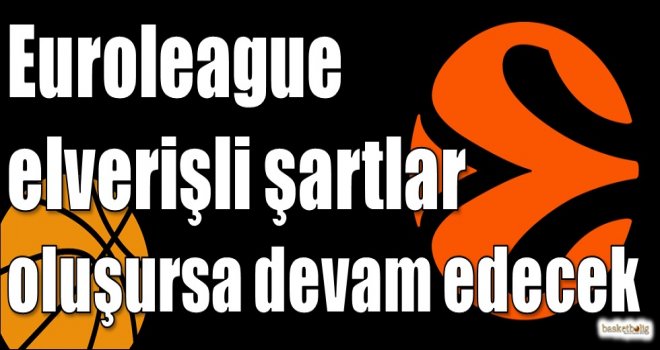 Euroleague elverişli şartlar oluşursa devam edecek