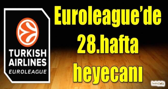 Euroleague'de 28.hafta heyecanı
