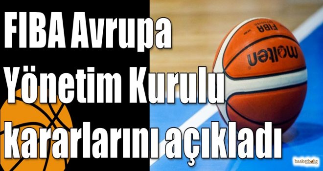 FIBA Avrupa Yönetim Kurulu kararlarını açıkladı 