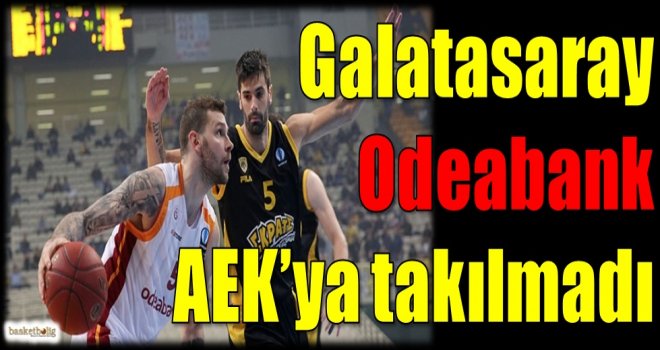 Galatasaray Odeabank, AEK'ya takılmadı