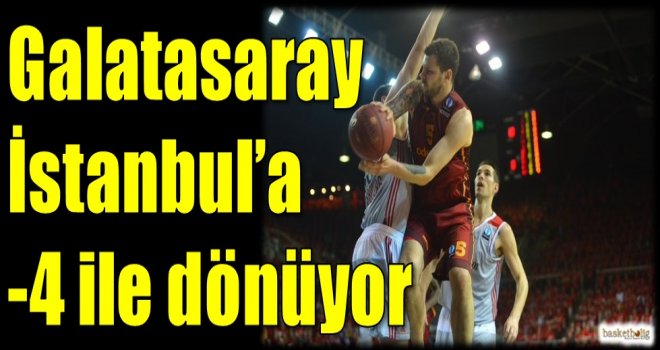 Galatasaray Odeabank İstanbul'a -4 ile dönüyor