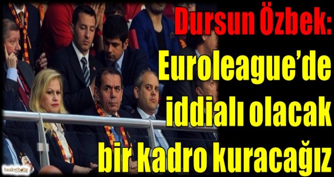 Özbek: Euroleague'de iddialı olacak bir kadro kuracağız