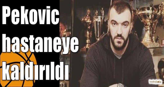 Pekovic hastaneye kaldırıldı