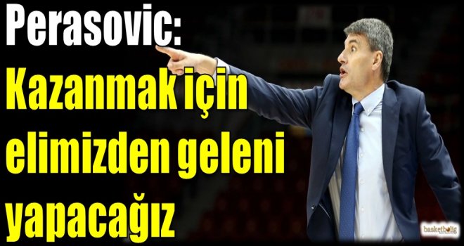 Perasovic: Kazanmak için elimizden geleni yapacağız