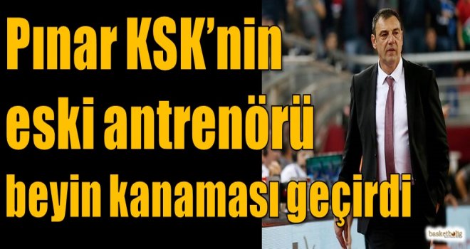 Pınar KSK'nin aski antrenörü beyin kanaması geçirdi