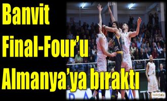 Banvit, Final-Four'u Almanya'ya bıraktı