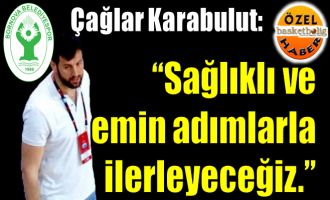 Çağlar Karabulut: ‘’Sağlıklı ve emin adımlarla ilerleyeceğiz.’’