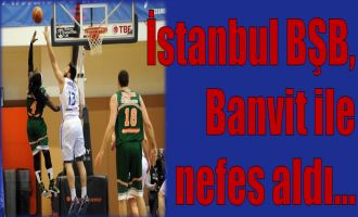 İstanbul BŞB, Banvit ile  nefes aldı...