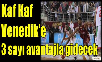 Kaf Kaf, Venedik'e 3 sayı avantajla gidecek