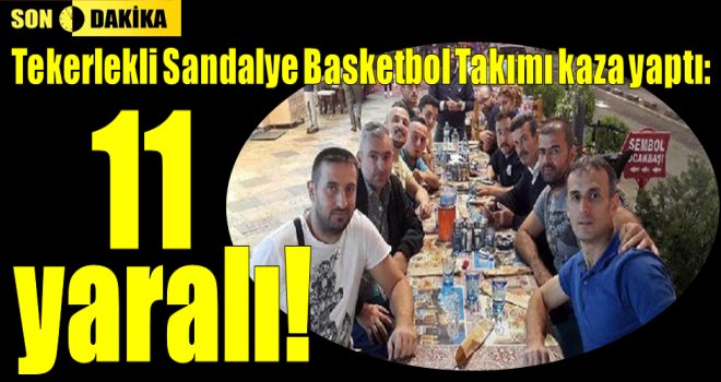 Tekerlekli Sandalye Basketbol Takımı kaza yaptı: 11 yaralı!