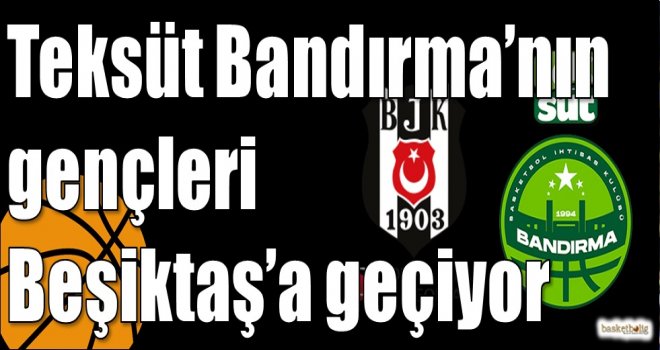 Teksüt Bandırma’nın gençleri Beşiktaş’a geçiyor