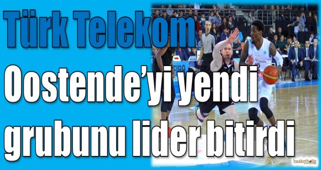 Türk Telekom, Oostende’yi yendi grubunu lider bitirdi