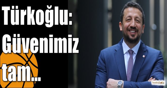 Türkoğlu:  Güvenimiz tam…